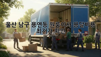 울산 남구 용연동 원룸이사 용달비용 최저가 확인! 📦🚚