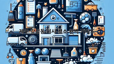 제주 강정동 이사 청소 완벽 가이드
