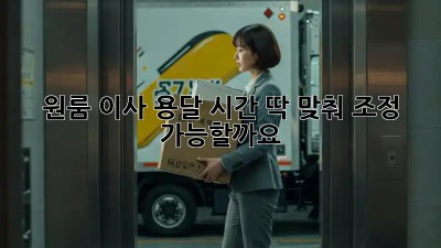원룸 이사 용달, 시간 딱 맞춰 조정 가능할까요?